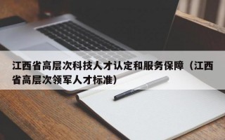 江西省高层次科技人才认定和服务保障（江西省高层次领军人才标准）
