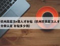 杭州高层次e类人才补贴（杭州市高层次人才分类认定 补贴多少钱）