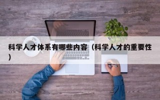 科学人才体系有哪些内容（科学人才的重要性）