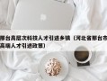 邢台高层次科技人才引进乡镇（河北省邢台市高端人才引进政策）