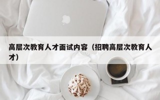 高层次教育人才面试内容（招聘高层次教育人才）