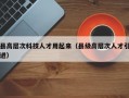 县高层次科技人才用起来（县级高层次人才引进）