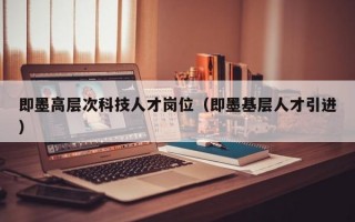 即墨高层次科技人才岗位（即墨基层人才引进）