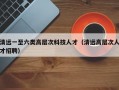 清远一至六类高层次科技人才（清远高层次人才招聘）