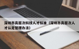 深圳市高层次科技人才标准（深圳市高层次人才认定管理办法）