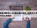 高层次科技人才卡图文图片素材（高层次人才卡怎么得来的）