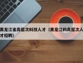 黑龙江省高层次科技人才（黑龙江的高层次人才招聘）