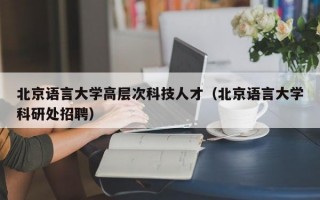 北京语言大学高层次科技人才（北京语言大学科研处招聘）