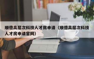 顺德高层次科技人才房申请（顺德高层次科技人才房申请官网）