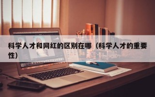 科学人才和网红的区别在哪（科学人才的重要性）