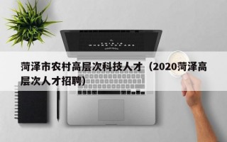 菏泽市农村高层次科技人才（2020菏泽高层次人才招聘）