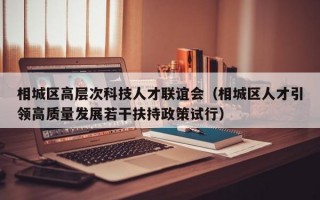 相城区高层次科技人才联谊会（相城区人才引领高质量发展若干扶持政策试行）