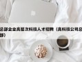 总部企业高层次科技人才招聘（高科技公司总部）