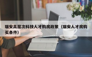 瑞安高层次科技人才购房政策（瑞安人才房购买条件）