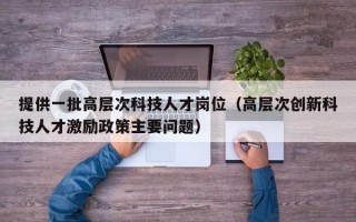 提供一批高层次科技人才岗位（高层次创新科技人才激励政策主要问题）