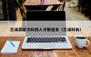 兰溪高层次科技人才联谊会（兰溪科协）