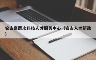 安吉高层次科技人才服务中心（安吉人才新政）
