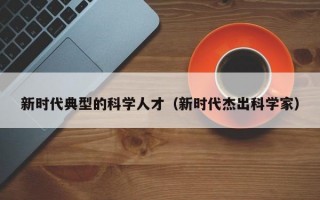 新时代典型的科学人才（新时代杰出科学家）