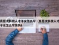 高层次科技人才子女怎么写（高层次科技人才子女怎么写简历）