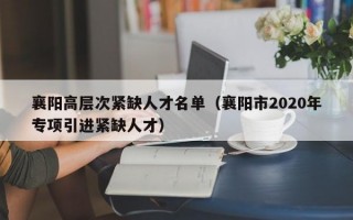 襄阳高层次紧缺人才名单（襄阳市2020年专项引进紧缺人才）