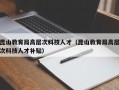 昆山教育局高层次科技人才（昆山教育局高层次科技人才补贴）