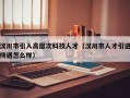 汉川市引入高层次科技人才（汉川市人才引进待遇怎么样）
