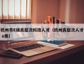 杭州市E级高层次科技人才（杭州高层次人才 e类）