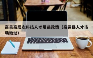 高邑高层次科技人才引进政策（高邑县人才市场地址）