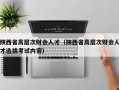 陕西省高层次财会人才（陕西省高层次财会人才选拔考试内容）