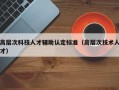 高层次科技人才辅助认定标准（高层次技术人才）