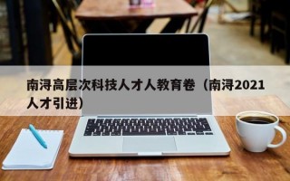 南浔高层次科技人才人教育卷（南浔2021人才引进）