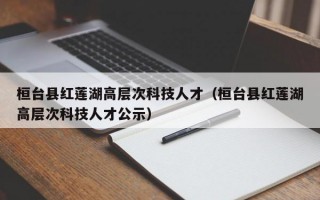 桓台县红莲湖高层次科技人才（桓台县红莲湖高层次科技人才公示）