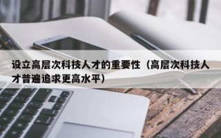 设立高层次科技人才的重要性（高层次科技人才普遍追求更高水平）