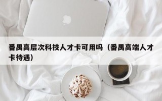 番禺高层次科技人才卡可用吗（番禺高端人才卡待遇）