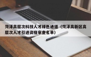 菏泽高层次科技人才绿色通道（菏泽高新区高层次人才引进资格审查名单）