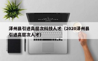 泽州县引进高层次科技人才（2020泽州县引进高层次人才）