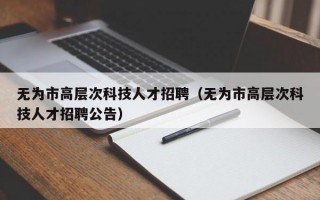 无为市高层次科技人才招聘（无为市高层次科技人才招聘公告）