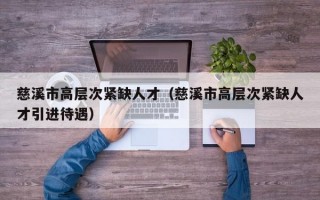 慈溪市高层次紧缺人才（慈溪市高层次紧缺人才引进待遇）