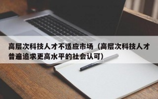 高层次科技人才不适应市场（高层次科技人才普遍追求更高水平的社会认可）