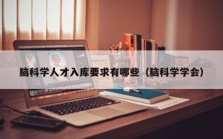 脑科学人才入库要求有哪些（脑科学学会）
