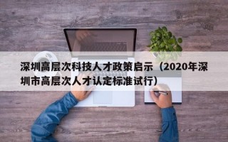 深圳高层次科技人才政策启示（2020年深圳市高层次人才认定标准试行）