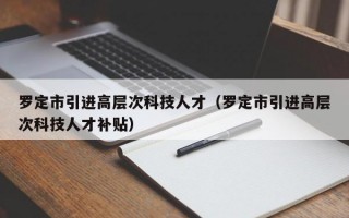 罗定市引进高层次科技人才（罗定市引进高层次科技人才补贴）