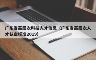 广东省高层次科技人才信息（广东省高层次人才认定标准2019）