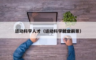 运动科学人才（运动科学就业前景）