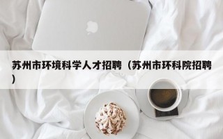 苏州市环境科学人才招聘（苏州市环科院招聘）