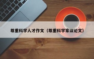 尊重科学人才作文（尊重科学家议论文）