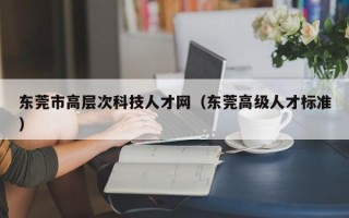 东莞市高层次科技人才网（东莞高级人才标准）