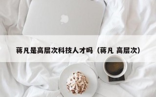 蒋凡是高层次科技人才吗（蒋凡 高层次）