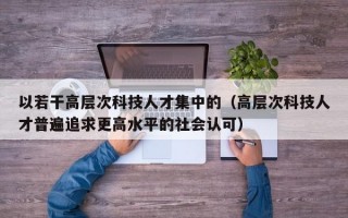以若干高层次科技人才集中的（高层次科技人才普遍追求更高水平的社会认可）