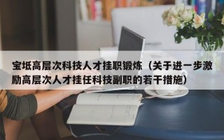 宝坻高层次科技人才挂职锻炼（关于进一步激励高层次人才挂任科技副职的若干措施）
